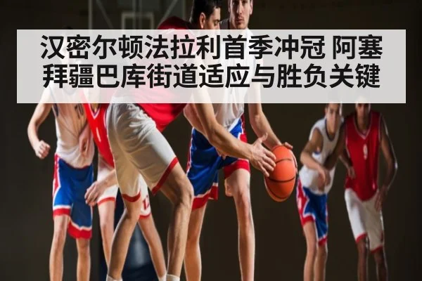 汉密尔顿法拉利首季冲冠 阿塞拜疆巴库街道适应与胜负关键（kaiyun）