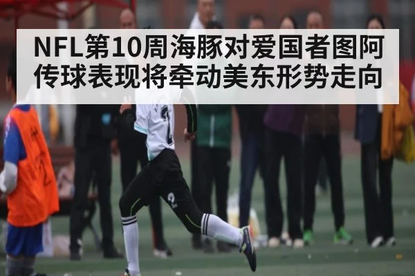NFL第10周海豚对爱国者图阿传球表现将牵动美东形势走向（kaiyun）