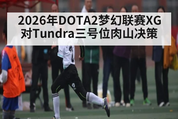 2026年DOTA2梦幻联赛XG对Tundra三号位肉山决策（kaiyun）